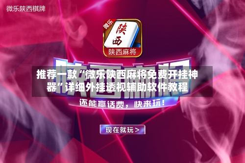 推荐一款“微乐陕西麻将免费开挂神器”详细外挂透视辅助软件教程