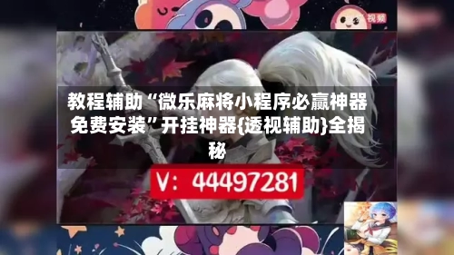 教程辅助“微乐麻将小程序必赢神器免费安装	”开挂神器{透视辅助}全揭秘-第1张图片