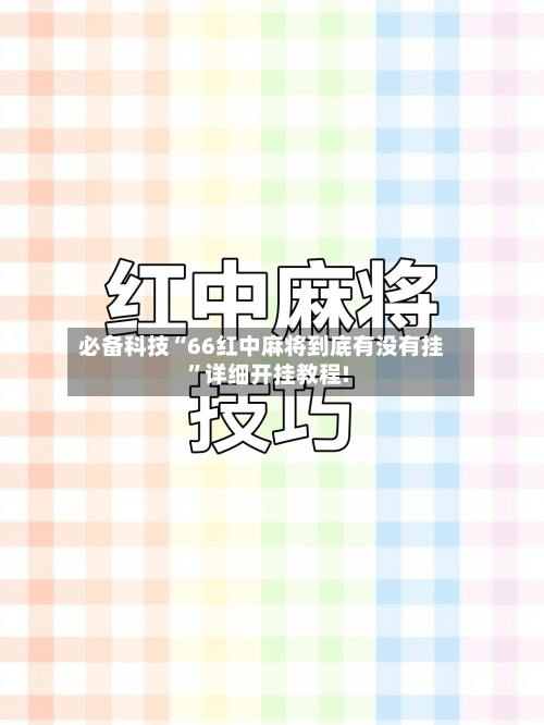 必备科技“66红中麻将到底有没有挂”详细开挂教程!-第1张图片