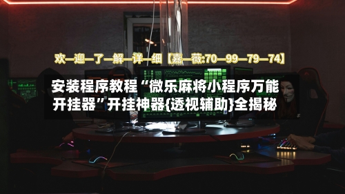 安装程序教程“微乐麻将小程序万能开挂器”开挂神器{透视辅助}全揭秘-第2张图片