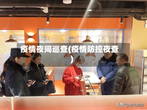 疫情夜间巡查(疫情防控夜查)-第2张图片