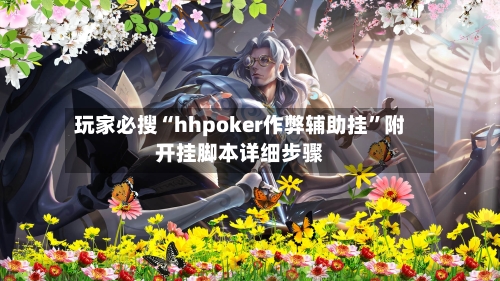 玩家必搜“hhpoker作弊辅助挂”附开挂脚本详细步骤