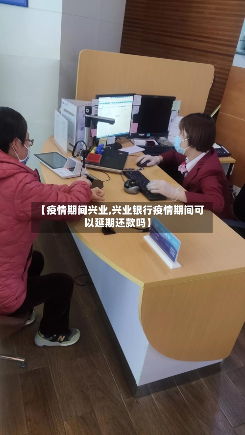 【疫情期间兴业,兴业银行疫情期间可以延期还款吗】-第1张图片