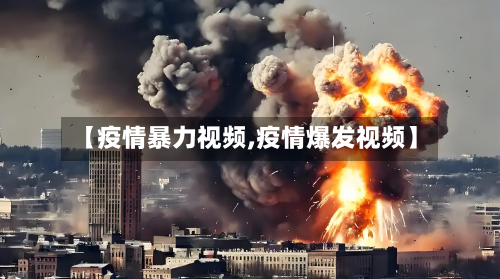【疫情暴力视频,疫情爆发视频】-第1张图片
