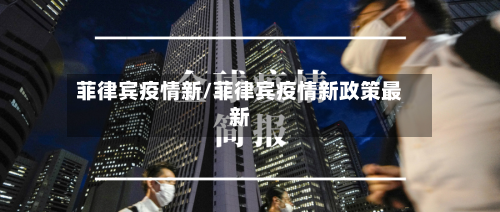 菲律宾疫情新/菲律宾疫情新政策最新