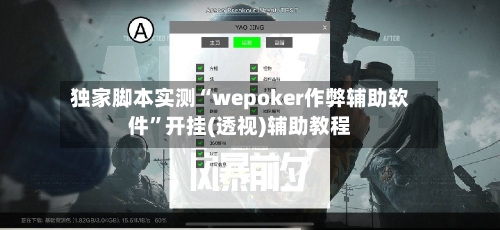 独家脚本实测“wepoker作弊辅助软件”开挂(透视)辅助教程