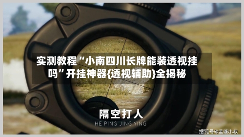 实测教程“小南四川长牌能装透视挂吗”开挂神器{透视辅助}全揭秘-第1张图片