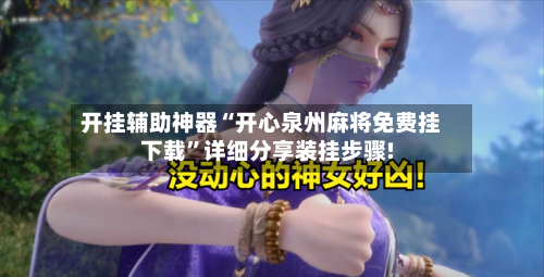 开挂辅助神器“开心泉州麻将免费挂下载”详细分享装挂步骤!-第3张图片