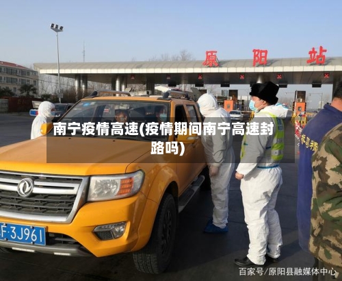 南宁疫情高速(疫情期间南宁高速封路吗)-第3张图片