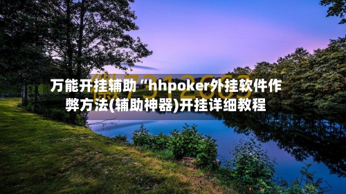 万能开挂辅助“hhpoker外挂软件作弊方法(辅助神器)开挂详细教程