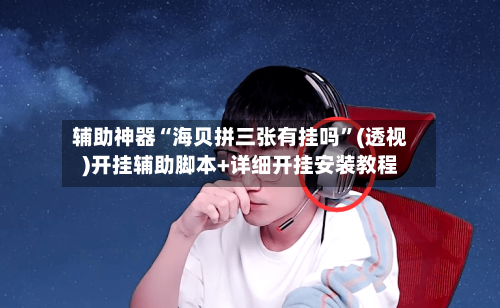 辅助神器“海贝拼三张有挂吗”(透视)开挂辅助脚本+详细开挂安装教程