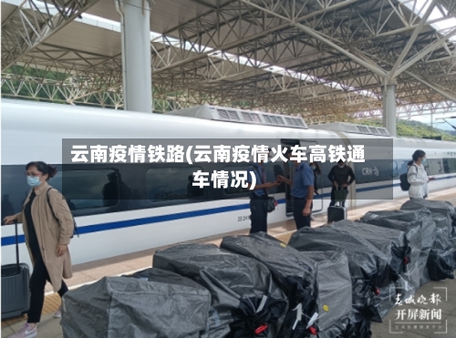 云南疫情铁路(云南疫情火车高铁通车情况)-第2张图片