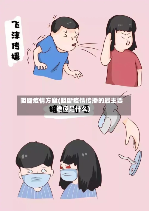 阻断疫情方案(阻断疫情传播的最主要途径是什么)-第1张图片