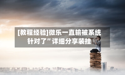[教程经验]微乐一直输被系统针对了”详细分享装挂-第1张图片