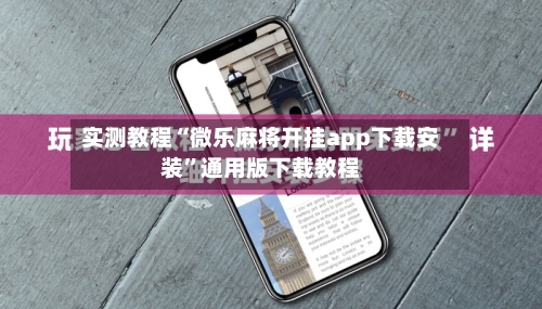 实测教程“微乐麻将开挂app下载安装”通用版下载教程-第1张图片