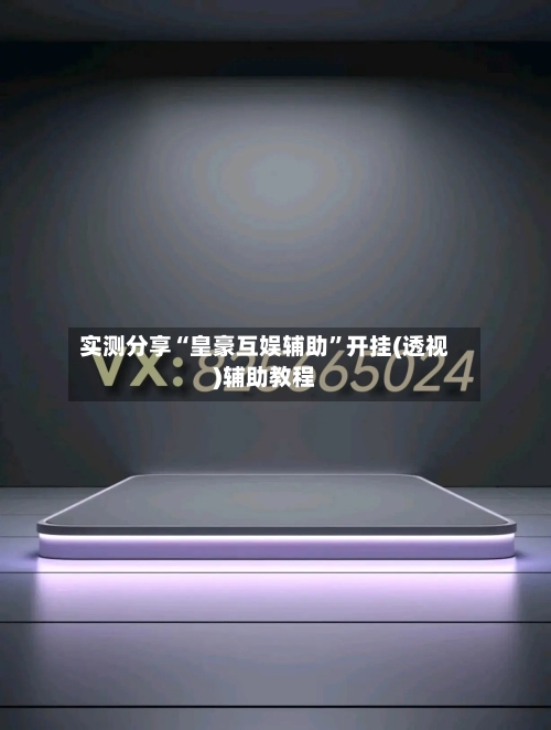 实测分享“皇豪互娱辅助”开挂(透视)辅助教程