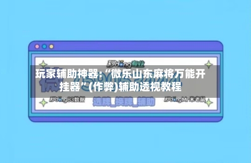 玩家辅助神器:“微乐山东麻将万能开挂器	”(作弊)辅助透视教程-第2张图片