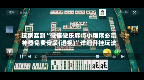 玩家实测“微信微乐麻将小程序必赢神器免费安装(透视)”详细开挂玩法-第1张图片