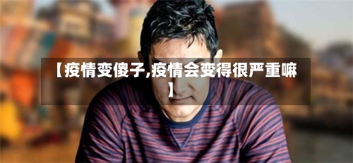 【疫情变傻子,疫情会变得很严重嘛】-第1张图片