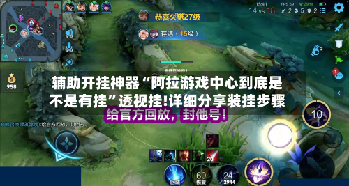 辅助开挂神器“阿拉游戏中心到底是不是有挂”透视挂!详细分享装挂步骤