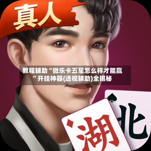 教程辅助“微乐卡五星怎么样才能赢”开挂神器{透视辅助}全揭秘-第2张图片