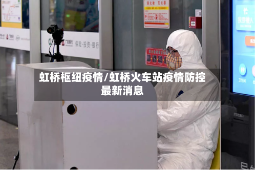 虹桥枢纽疫情/虹桥火车站疫情防控最新消息