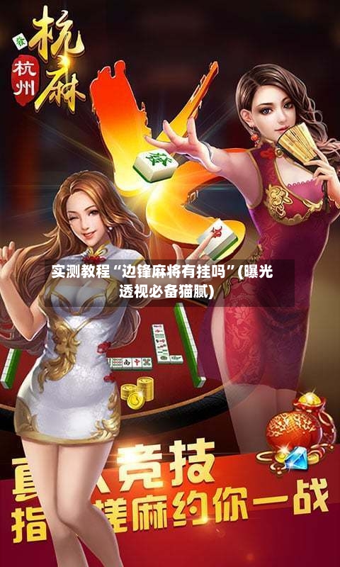 实测教程“边锋麻将有挂吗”(曝光透视必备猫腻)
