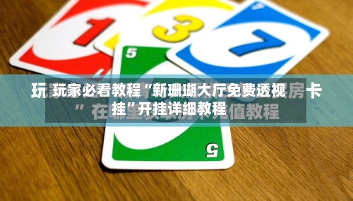 玩家必看教程“新珊瑚大厅免费透视挂”开挂详细教程