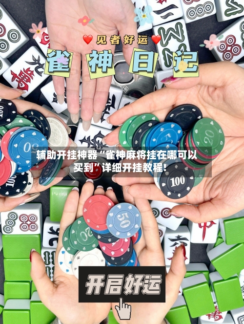 辅助开挂神器“雀神麻将挂在哪可以买到”详细开挂教程!-第1张图片