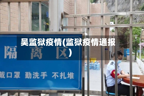 吴监狱疫情(监狱疫情通报)-第3张图片