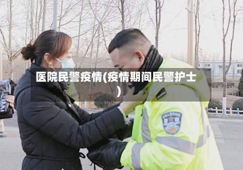 医院民警疫情(疫情期间民警护士)