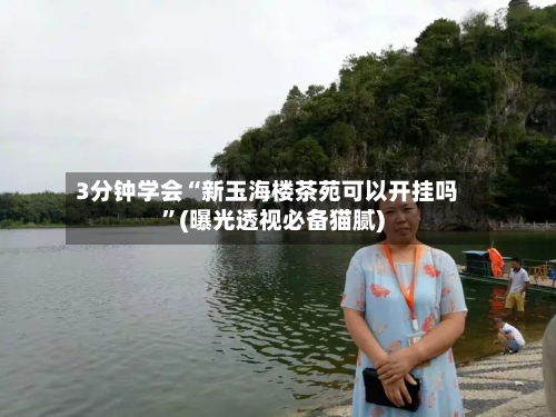 3分钟学会“新玉海楼茶苑可以开挂吗	”(曝光透视必备猫腻)-第1张图片