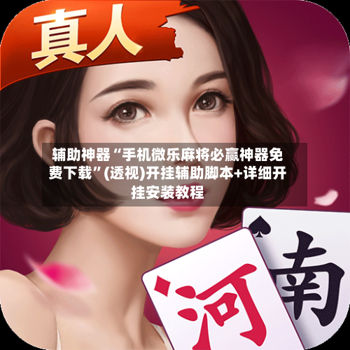 辅助神器“手机微乐麻将必赢神器免费下载	”(透视)开挂辅助脚本+详细开挂安装教程-第1张图片