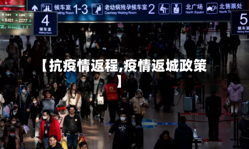 【抗疫情返程,疫情返城政策】-第1张图片