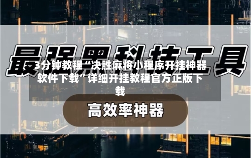 3分钟教程“决胜麻将小程序开挂神器软件下载	”详细开挂教程官方正版下载-第1张图片