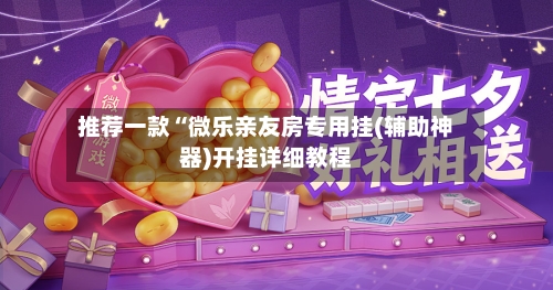 推荐一款“微乐亲友房专用挂(辅助神器)开挂详细教程-第2张图片