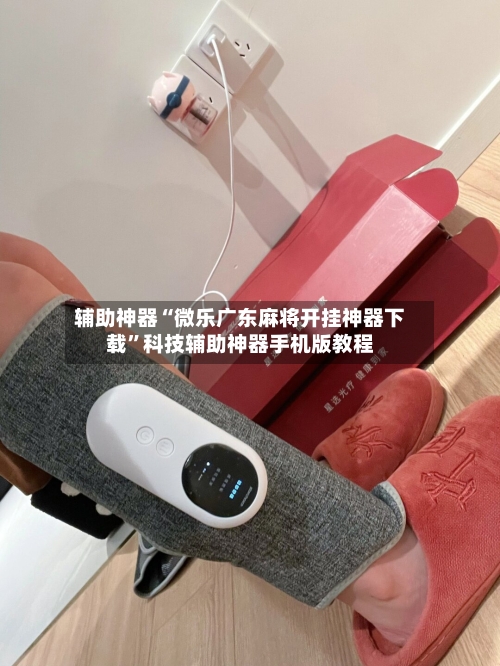 辅助神器“微乐广东麻将开挂神器下载”科技辅助神器手机版教程-第2张图片