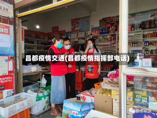 昌都疫情交通(昌都疫情指挥部电话)