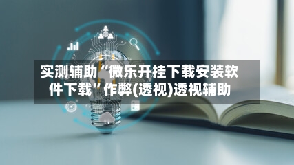 实测辅助“微乐开挂下载安装软件下载	”作弊(透视)透视辅助-第1张图片