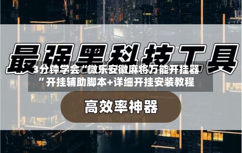 3分钟学会“微乐安徽麻将万能开挂器”开挂辅助脚本+详细开挂安装教程-第3张图片