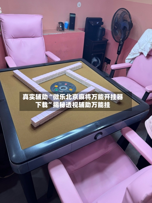 真实辅助“微乐北京麻将万能开挂器下载”揭秘透视辅助万能挂