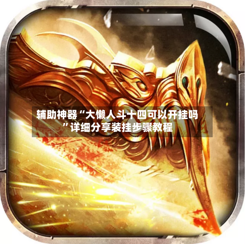 辅助神器“大懒人斗十四可以开挂吗”详细分享装挂步骤教程
