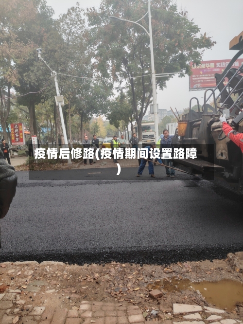 疫情后修路(疫情期间设置路障)
