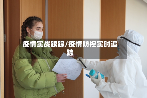 疫情实战跟踪/疫情防控实时追踪