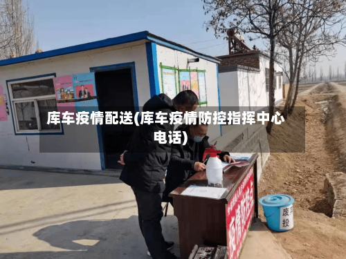 库车疫情配送(库车疫情防控指挥中心电话)-第1张图片