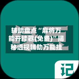 辅助盘点“麻将万能开挂器(免费)”揭秘透视辅助万能挂
