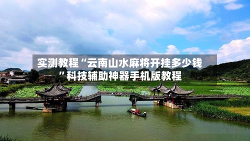 实测教程“云南山水麻将开挂多少钱”科技辅助神器手机版教程