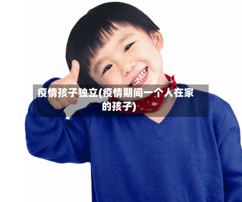 疫情孩子独立(疫情期间一个人在家的孩子)