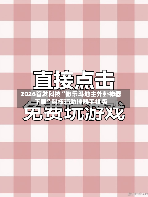 2026首发科技“微乐斗地主外卦神器下载”科技辅助神器手机版-第2张图片