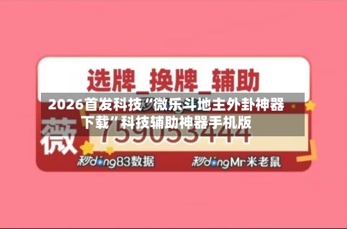 2026首发科技“微乐斗地主外卦神器下载”科技辅助神器手机版